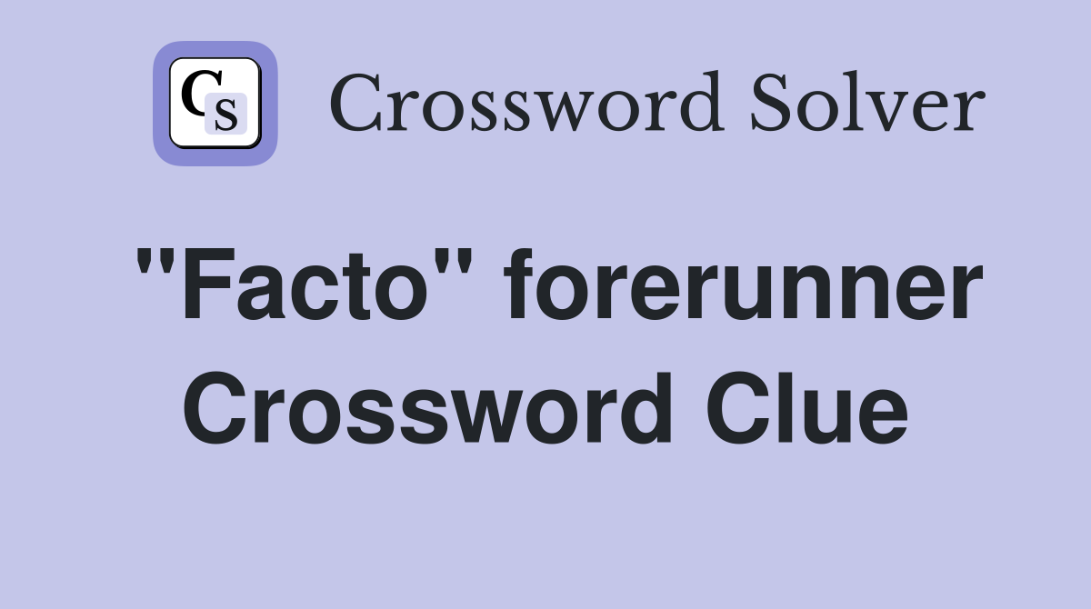 ''Facto'' forerunner Crossword Clue