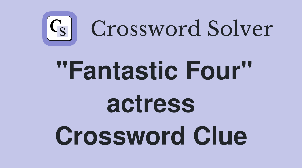 ''Fantastic Four'' actress Crossword Clue