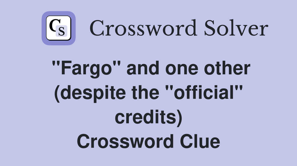''Fargo'' and one other (despite the ''official'' credits) Crossword Clue