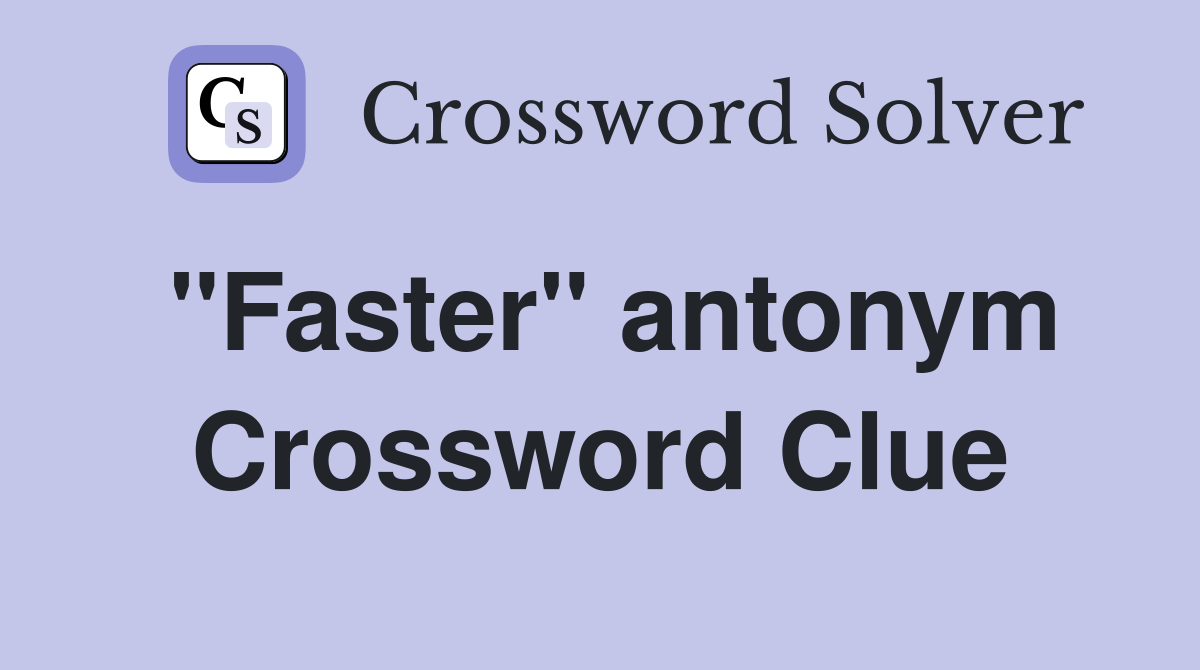''Faster'' antonym Crossword Clue