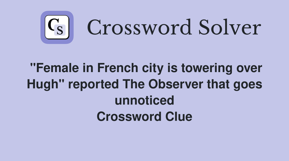 ''Female in French city is towering over Hugh'' reported The Observer that goes unnoticed Crossword Clue