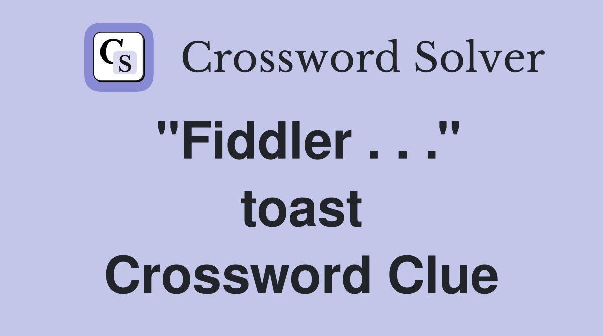 ''Fiddler . . .'' toast Crossword Clue