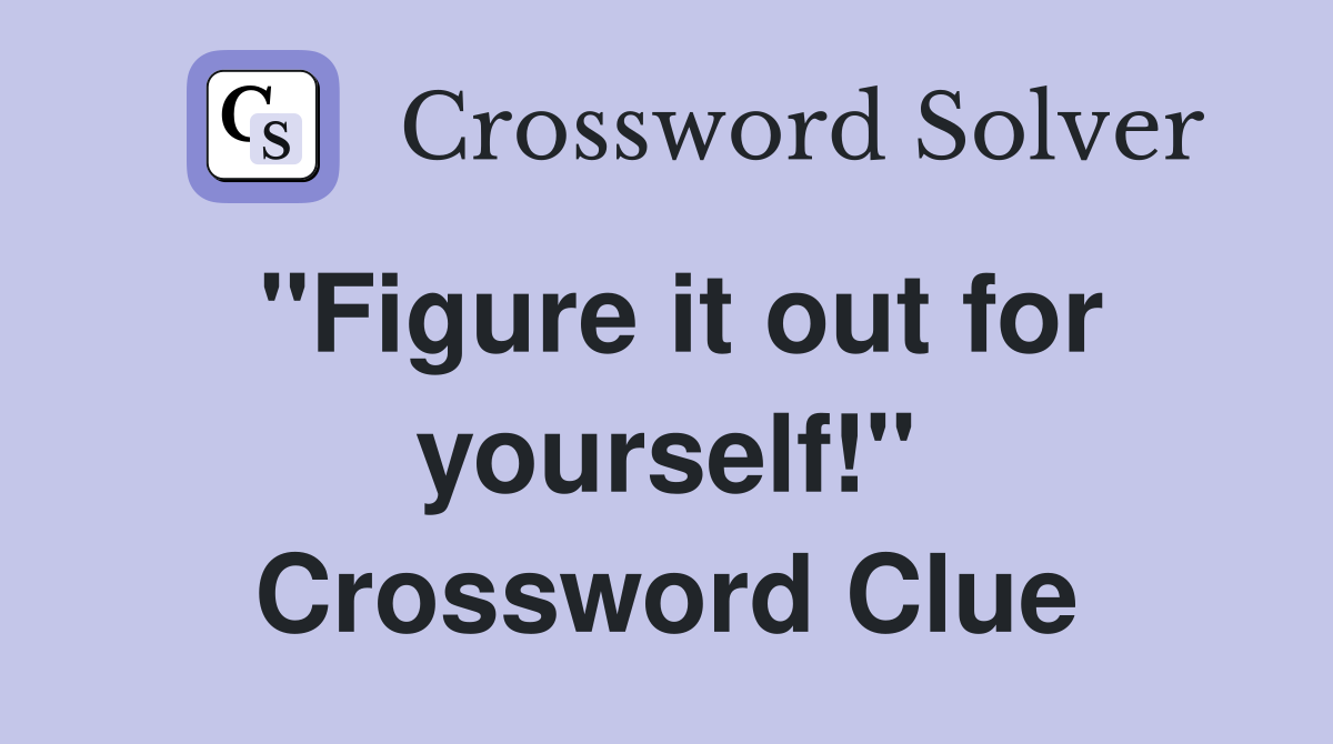 ''Figure it out for yourself!'' Crossword Clue