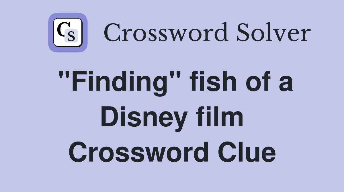 ''Finding'' fish of a Disney film Crossword Clue