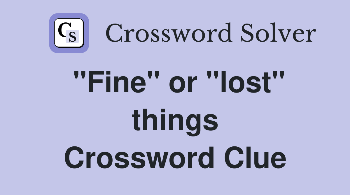 ''Fine'' or ''lost'' things Crossword Clue