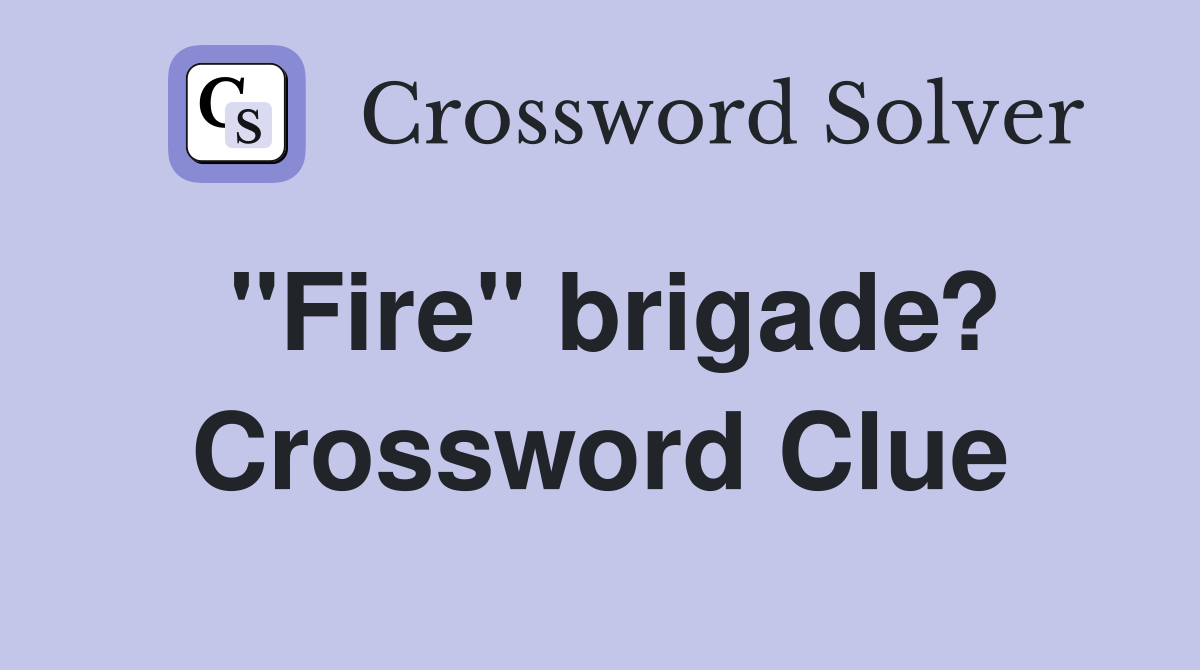 ''Fire'' brigade? Crossword Clue