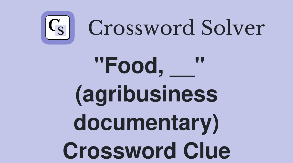 ''Food, __'' (agribusiness documentary) Crossword Clue
