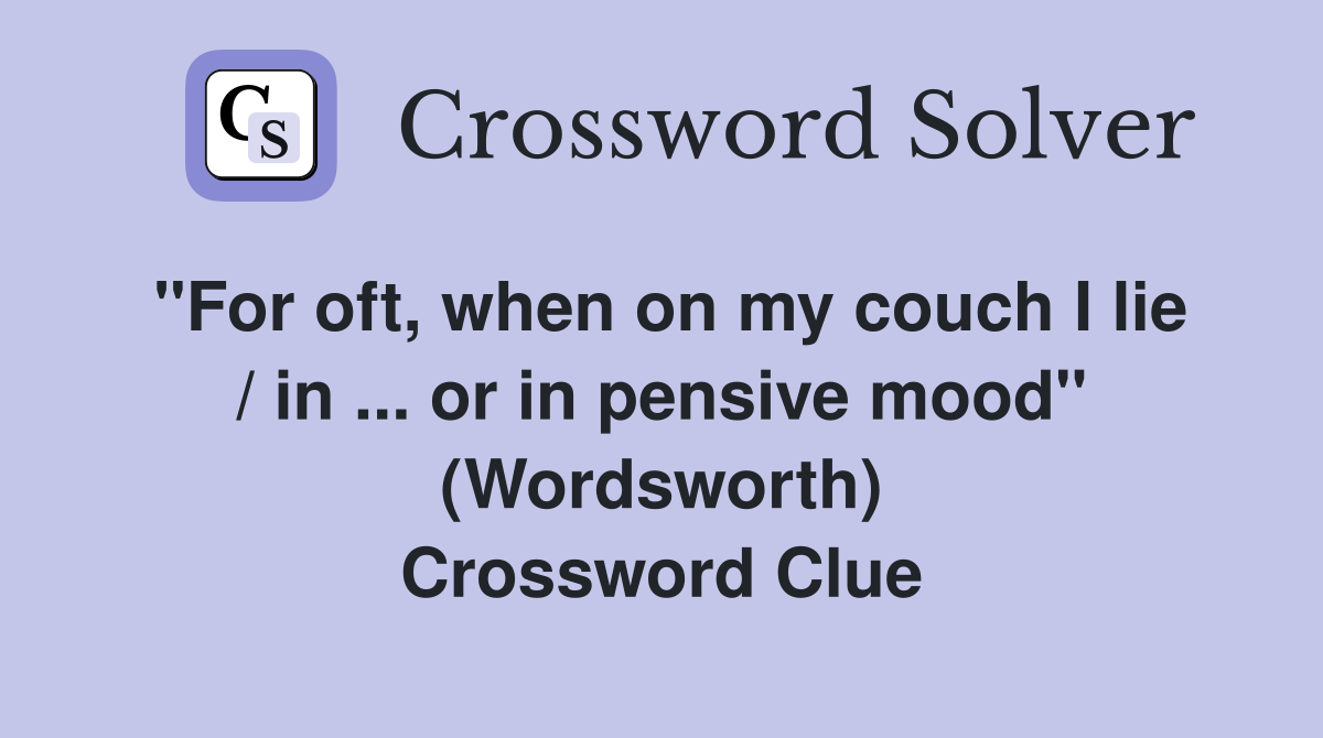 ''For oft, when on my couch I lie / in ... or in pensive mood'' (Wordsworth) Crossword Clue