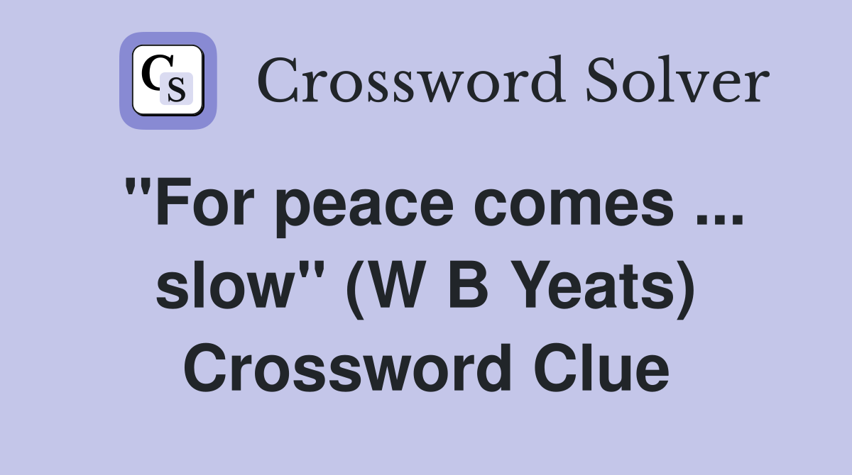 ''For peace comes ... slow'' (W B Yeats) Crossword Clue