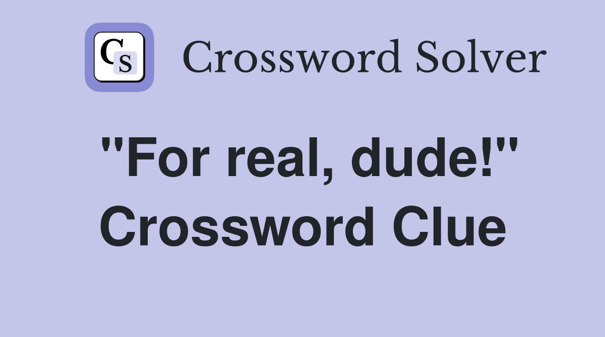 ''For real, dude!'' Crossword Clue