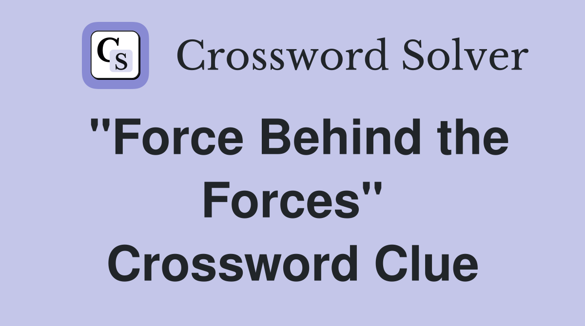 ''Force Behind the Forces'' Crossword Clue