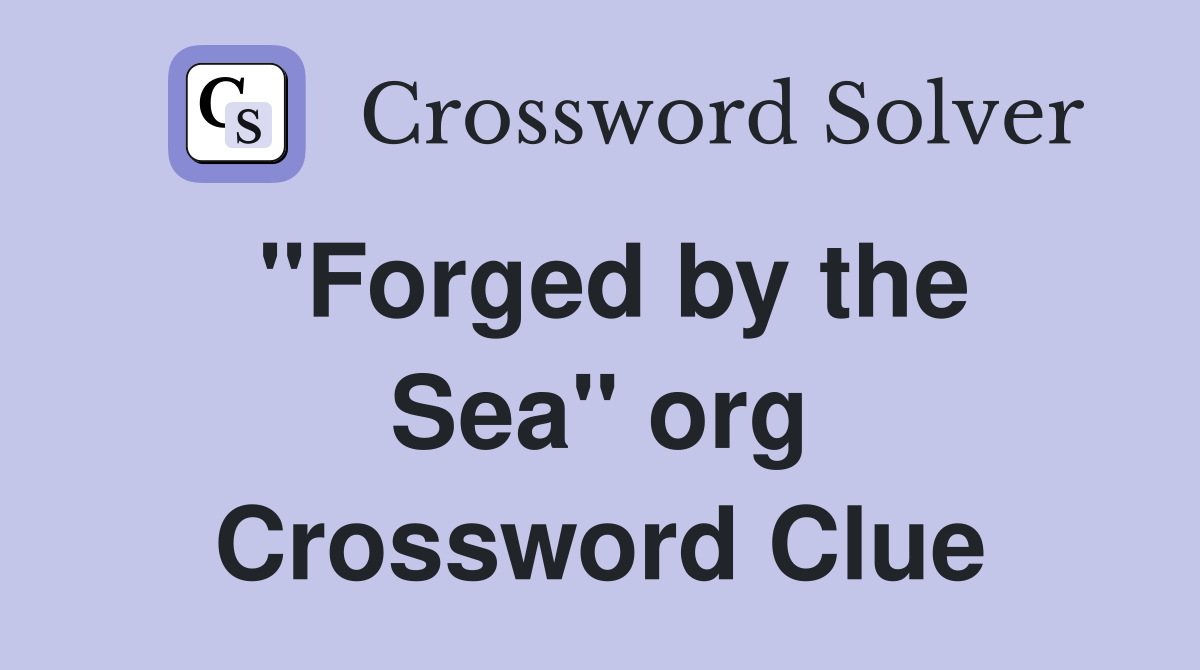 ''Forged by the Sea'' org Crossword Clue