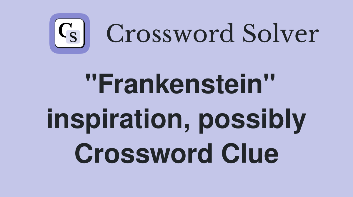 ''Frankenstein'' inspiration, possibly Crossword Clue