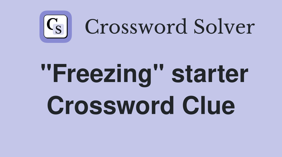 ''Freezing'' starter Crossword Clue