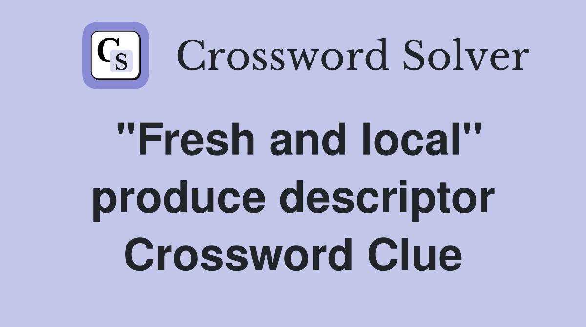 ''Fresh and local'' produce descriptor Crossword Clue