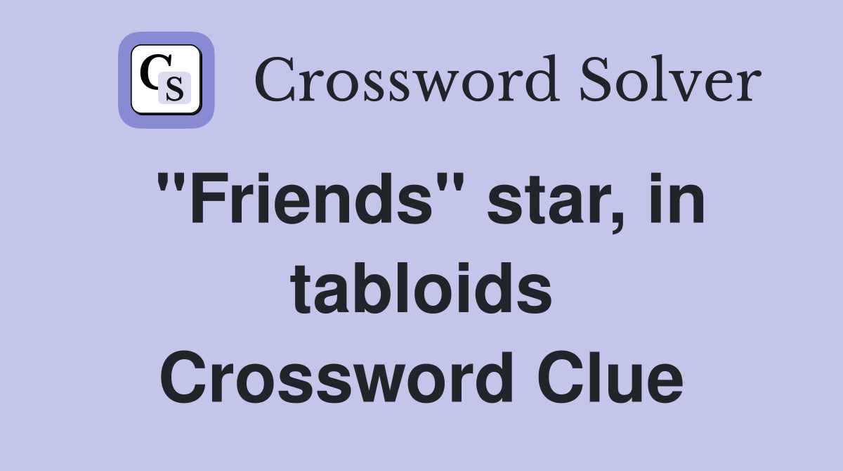 ''Friends'' star, in tabloids Crossword Clue