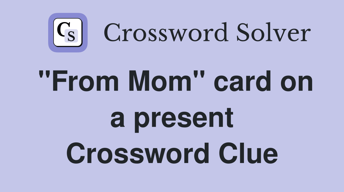 ''From Mom'' card on a present Crossword Clue