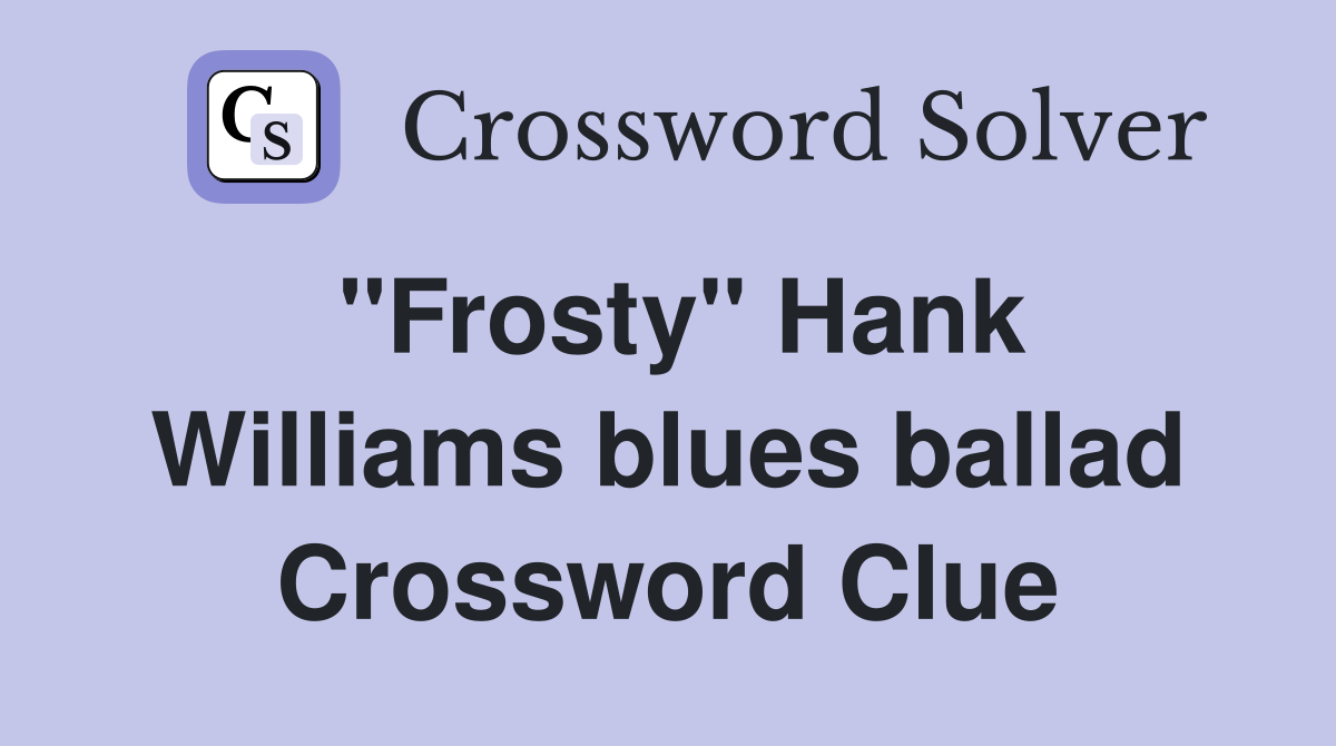 ''Frosty'' Hank Williams blues ballad Crossword Clue