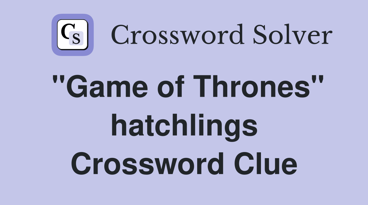 ''Game of Thrones'' hatchlings Crossword Clue