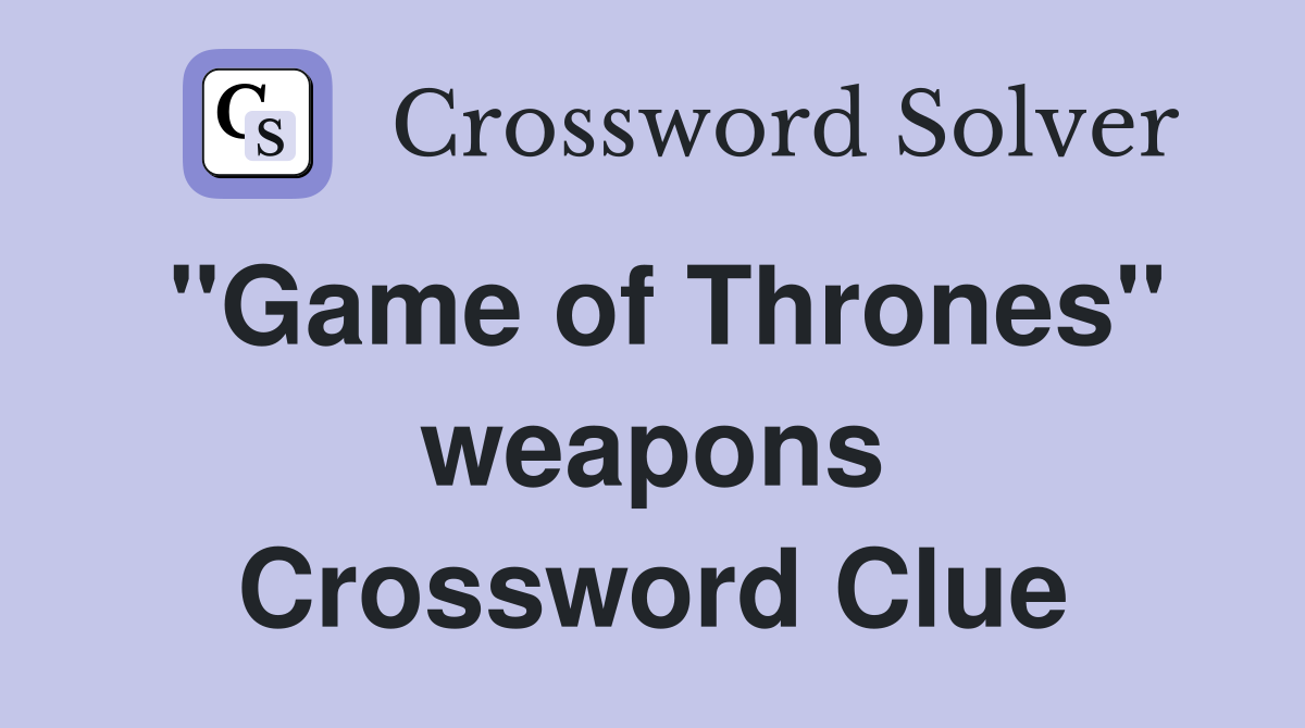''Game of Thrones'' weapons Crossword Clue