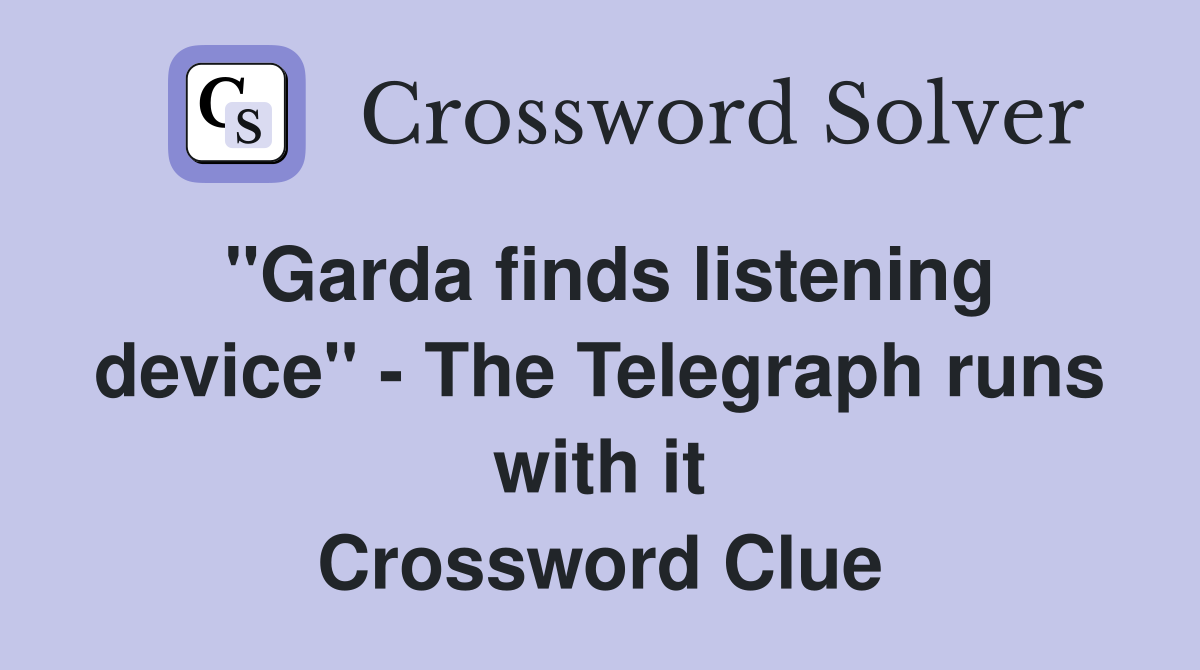 ''Garda finds listening device'' - The Telegraph runs with it Crossword Clue