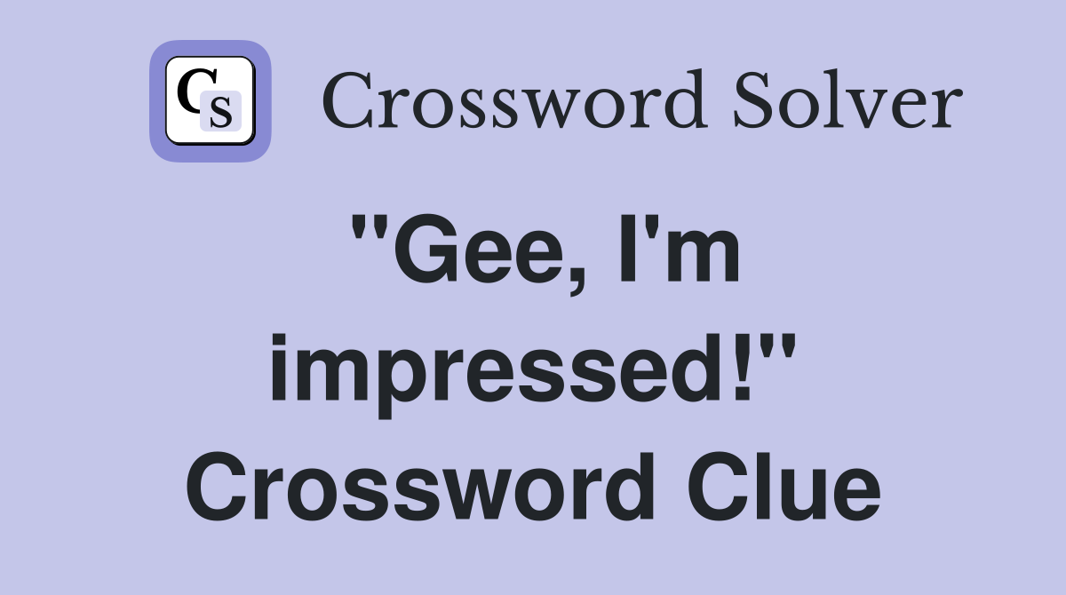''Gee, I'm impressed!'' Crossword Clue