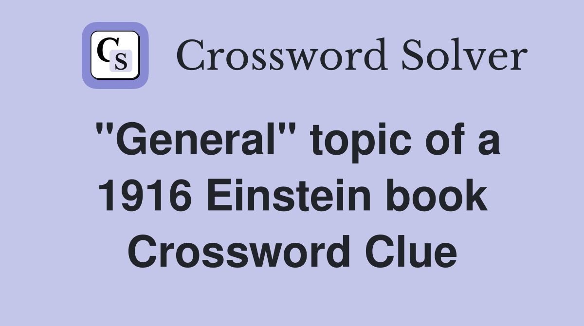 ''General'' topic of a 1916 Einstein book Crossword Clue