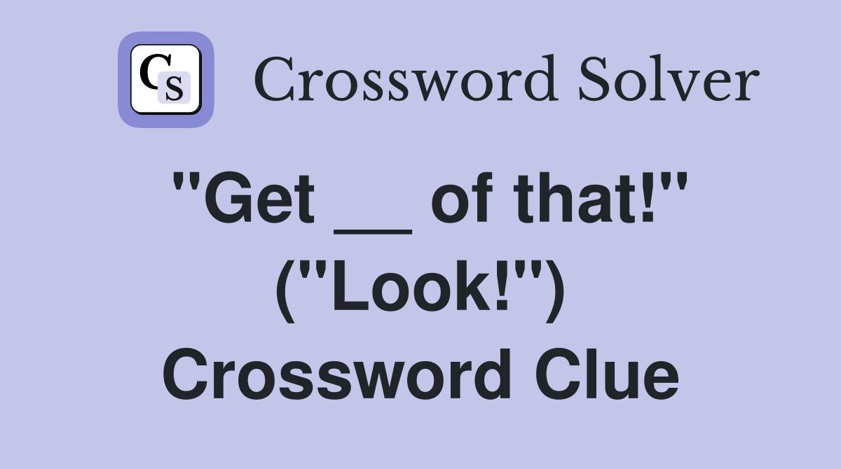 ''Get __ of that!'' (''Look!'') Crossword Clue