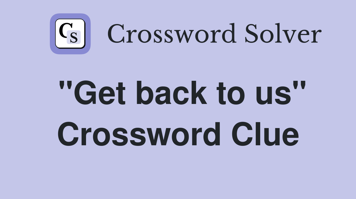 ''Get back to us'' Crossword Clue