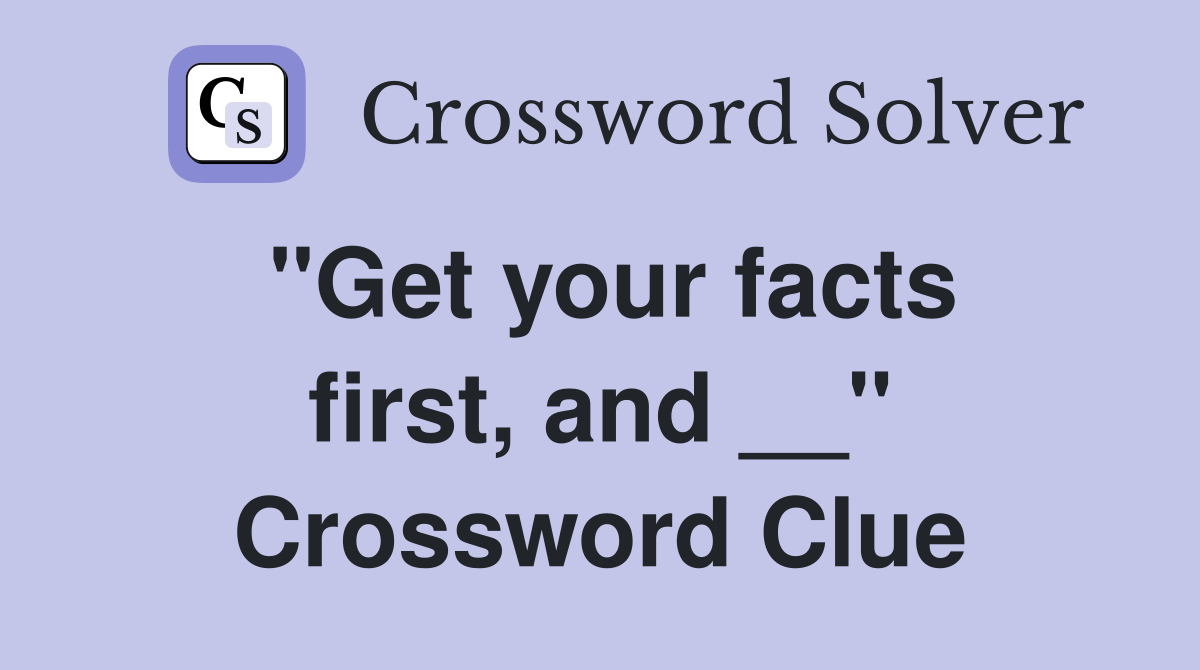 ''Get your facts first, and __'' Crossword Clue