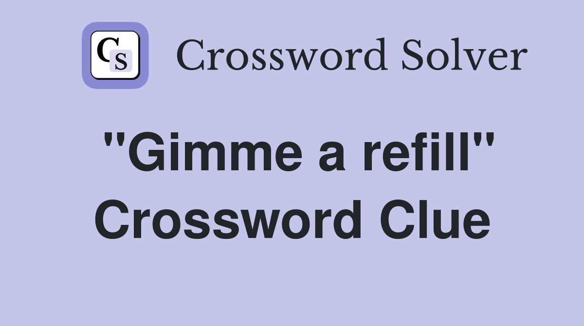 ''Gimme a refill'' Crossword Clue