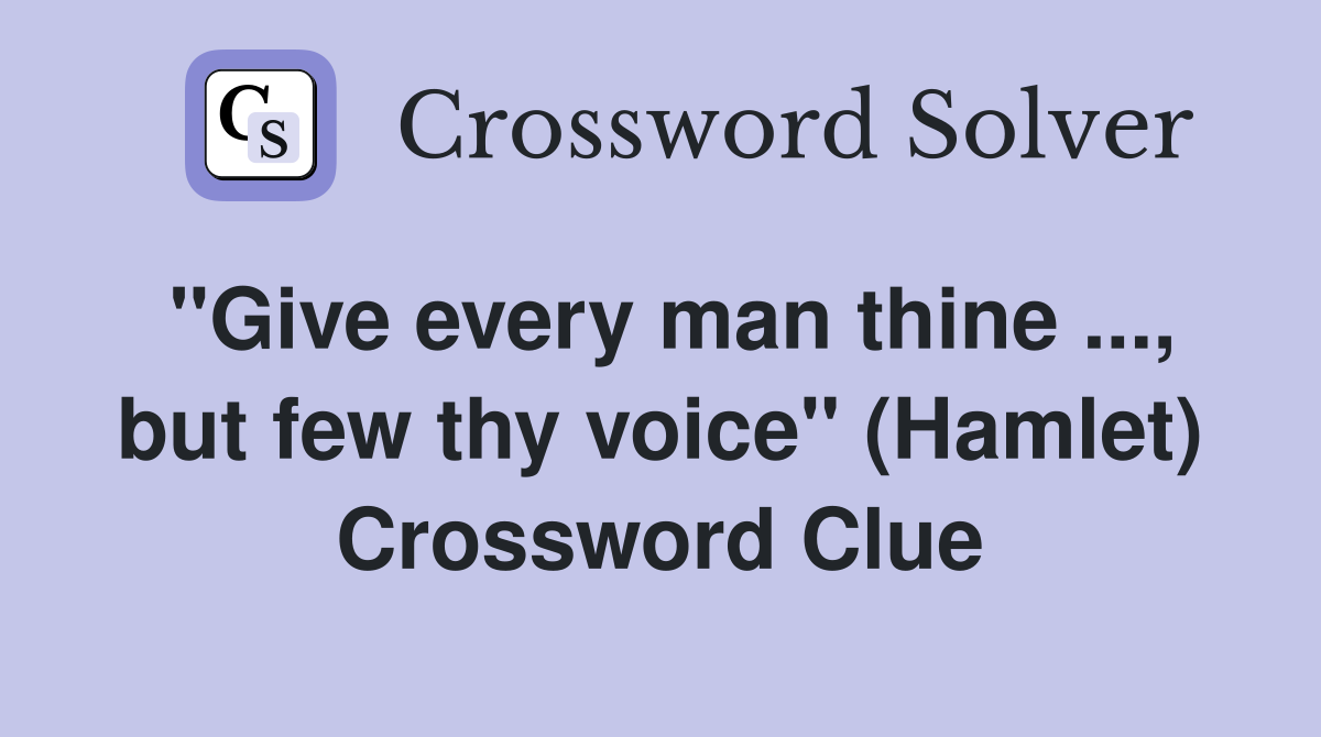 ''Give every man thine ..., but few thy voice'' (Hamlet) Crossword Clue
