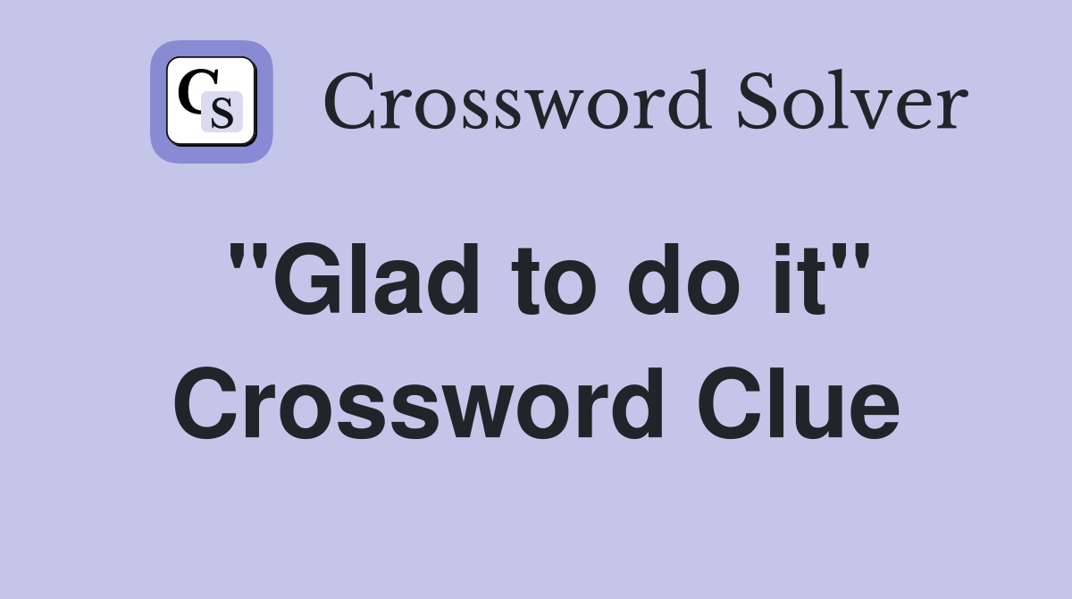 ''Glad to do it'' Crossword Clue
