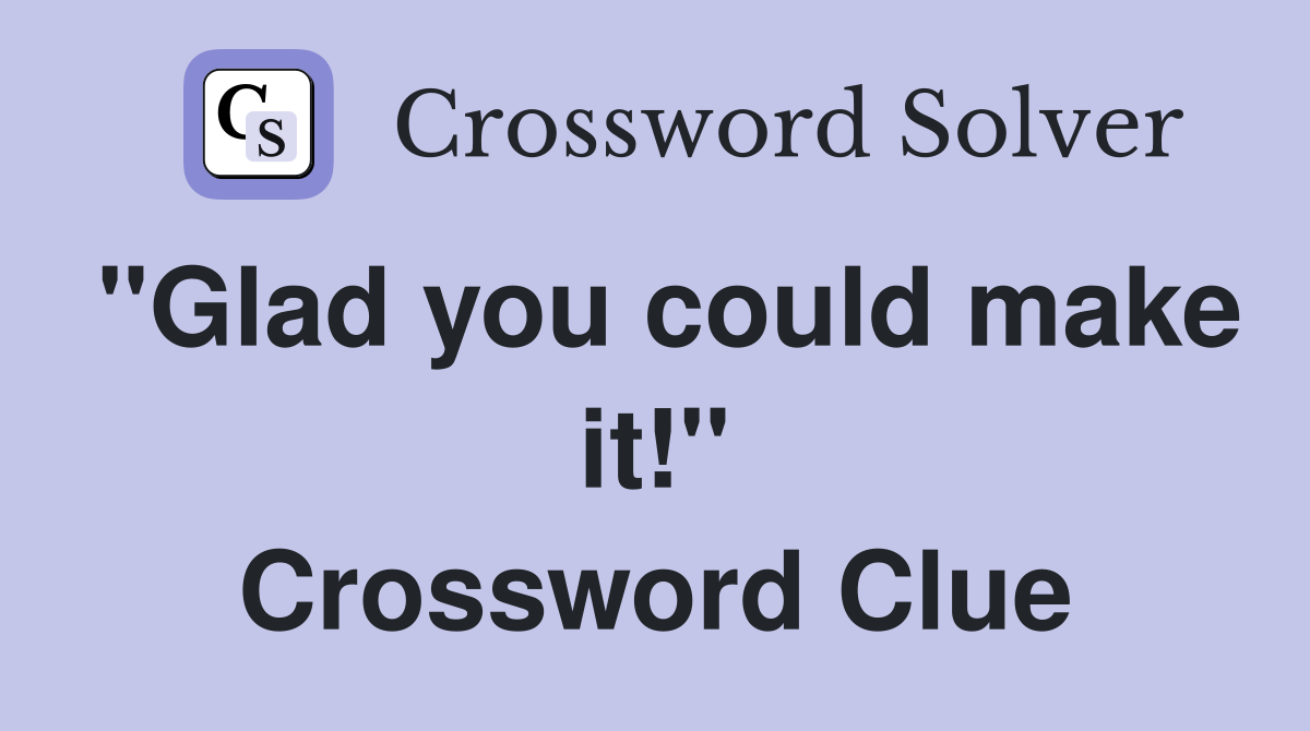 ''Glad you could make it!'' Crossword Clue