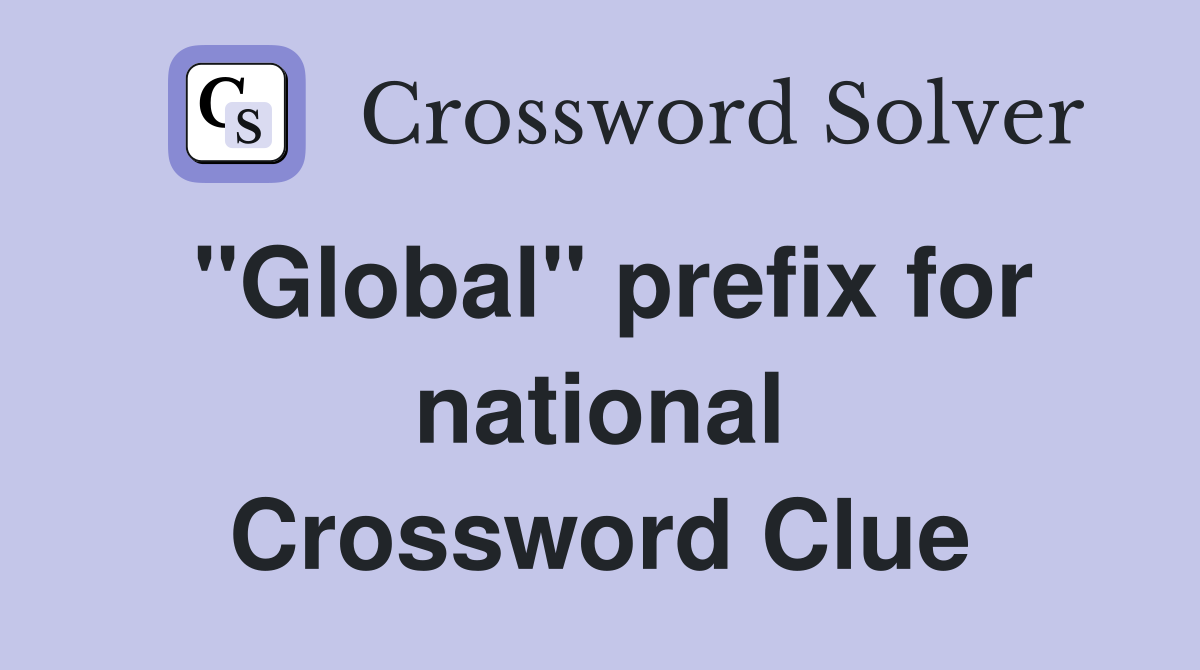 ''Global'' prefix for national Crossword Clue