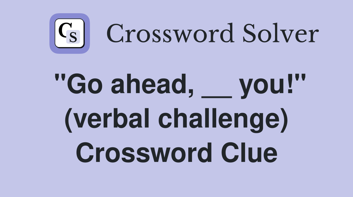 ''Go ahead, __ you!'' (verbal challenge) Crossword Clue
