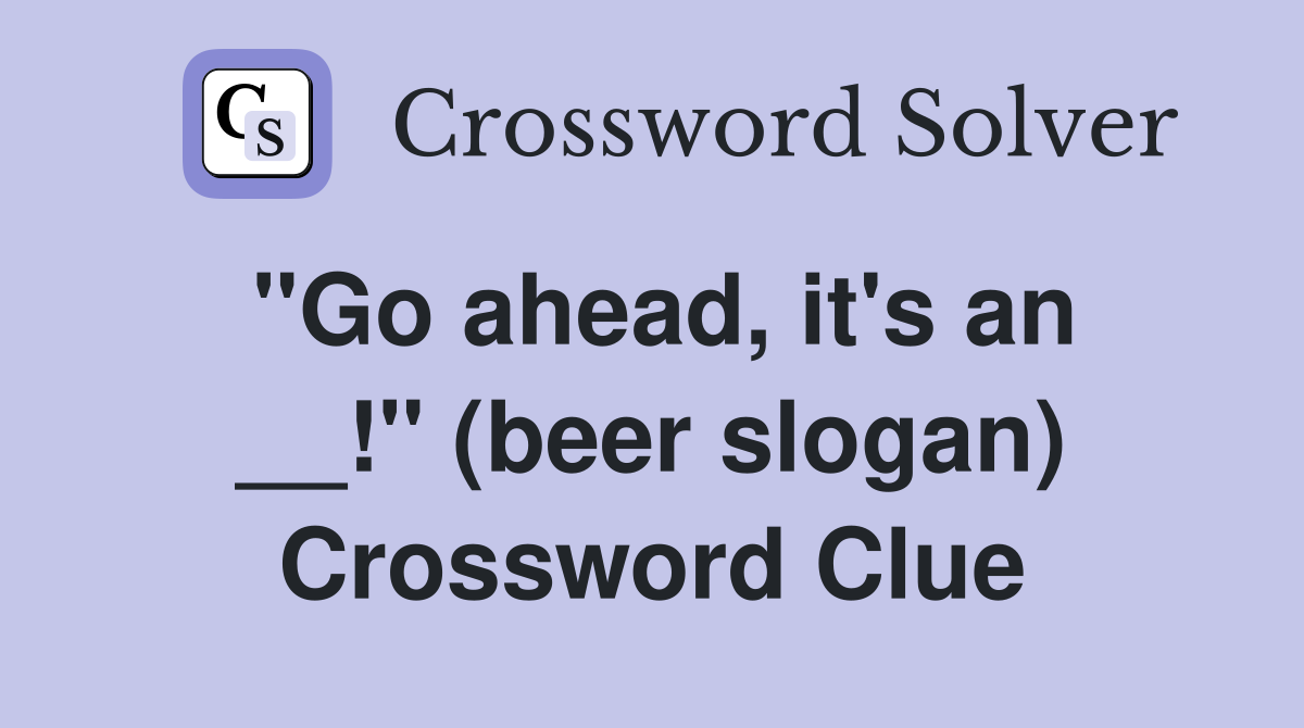 ''Go ahead, it's an __!'' (beer slogan) Crossword Clue
