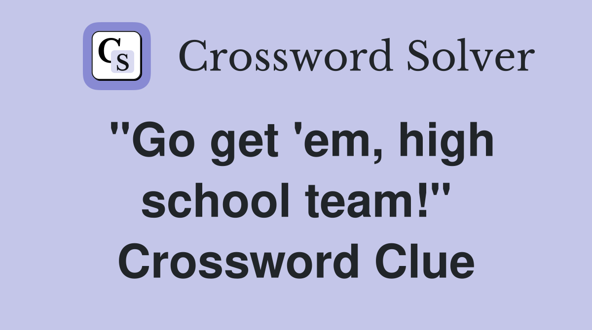 ''Go get 'em, high school team!'' Crossword Clue