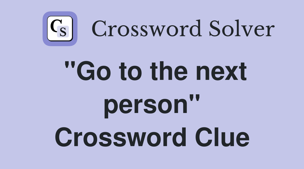 ''Go to the next person'' Crossword Clue