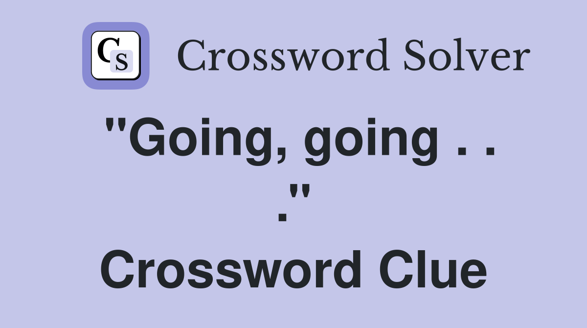 ''Going, going . . .'' Crossword Clue