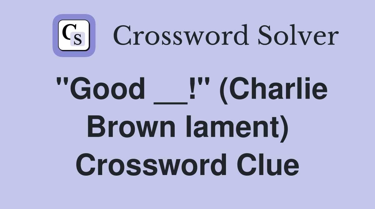 ''Good __!'' (Charlie Brown lament) Crossword Clue