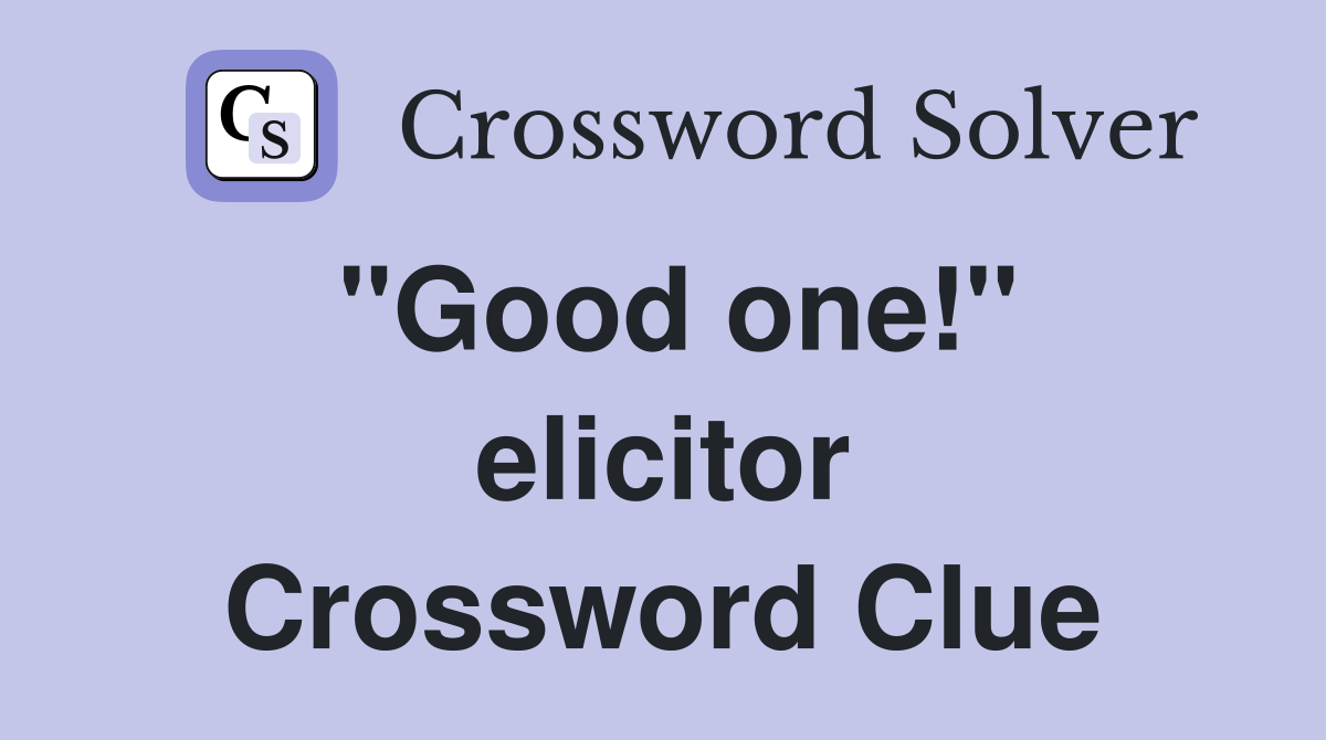 ''Good one!'' elicitor Crossword Clue