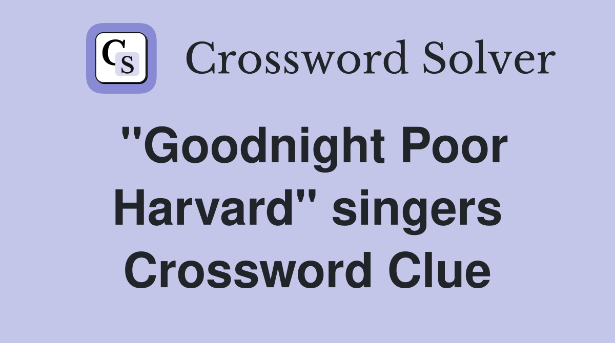 ''Goodnight Poor Harvard'' singers Crossword Clue