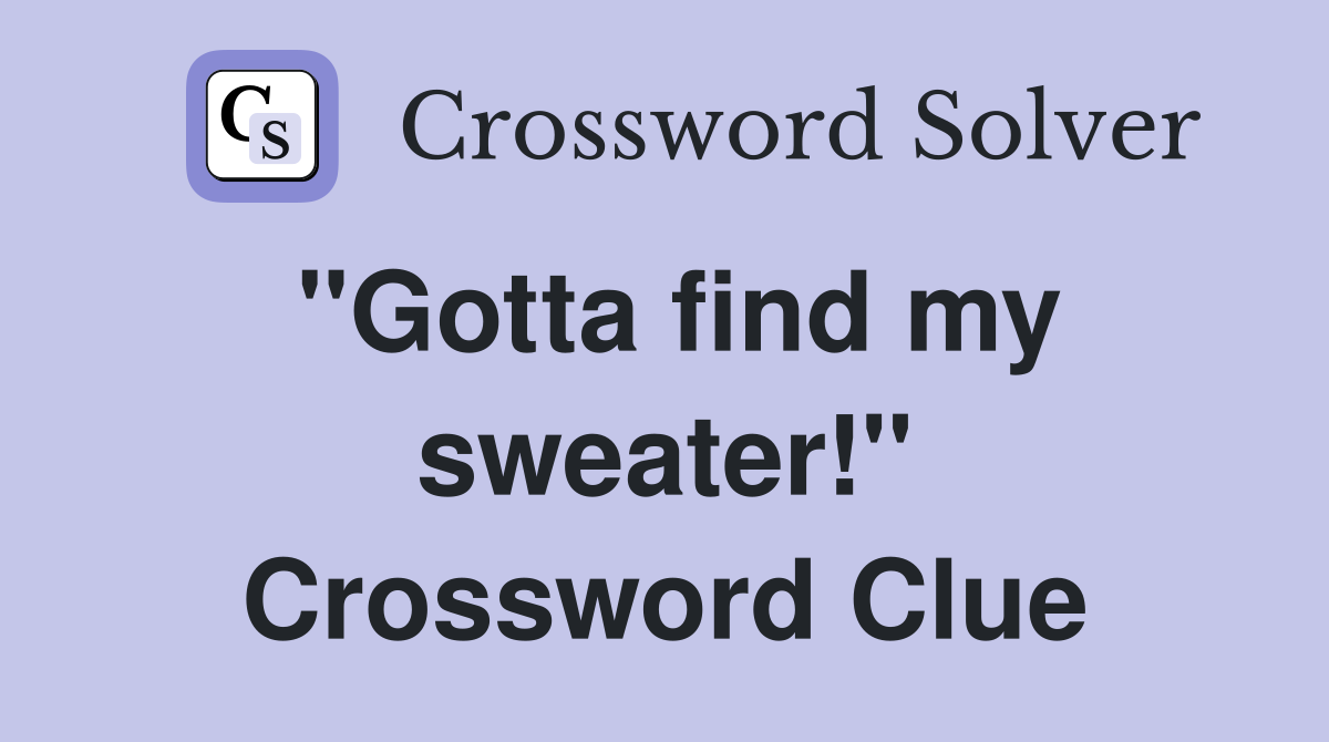 ''Gotta find my sweater!'' Crossword Clue