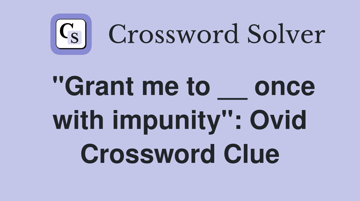 ''Grant me to __ once with impunity'': Ovid Crossword Clue