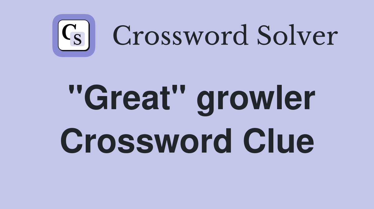 ''Great'' growler Crossword Clue