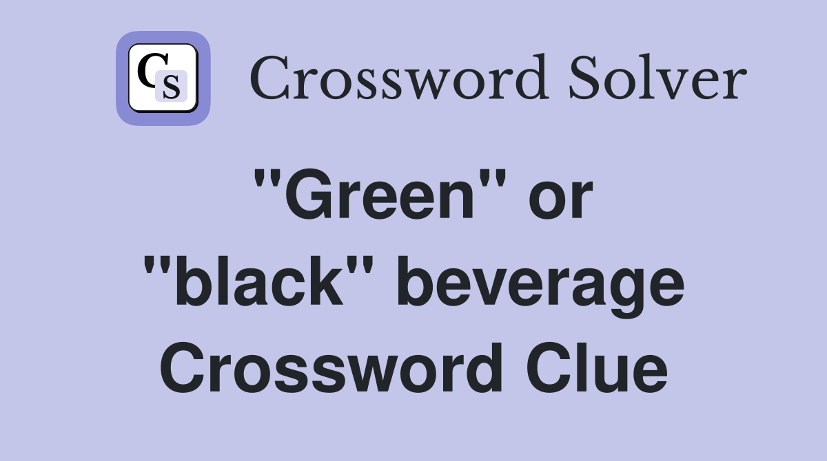 ''Green'' or ''black'' beverage Crossword Clue