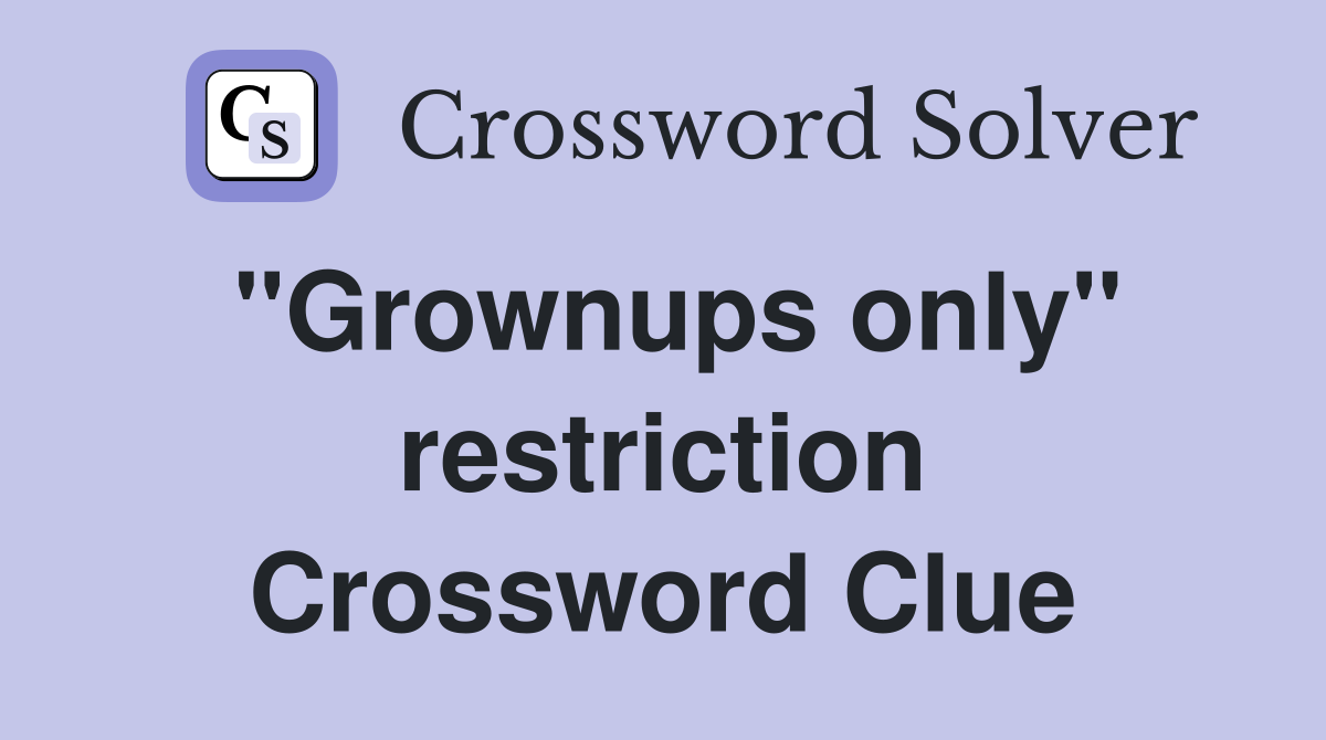 ''Grownups only'' restriction Crossword Clue