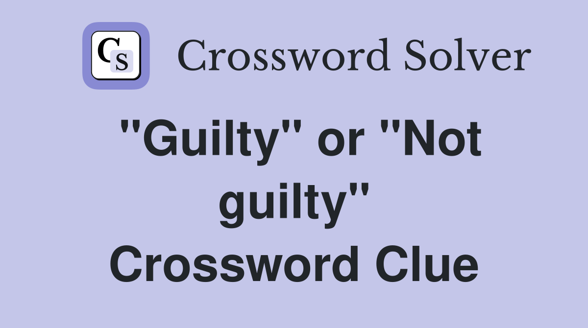 ''Guilty'' or ''Not guilty'' Crossword Clue