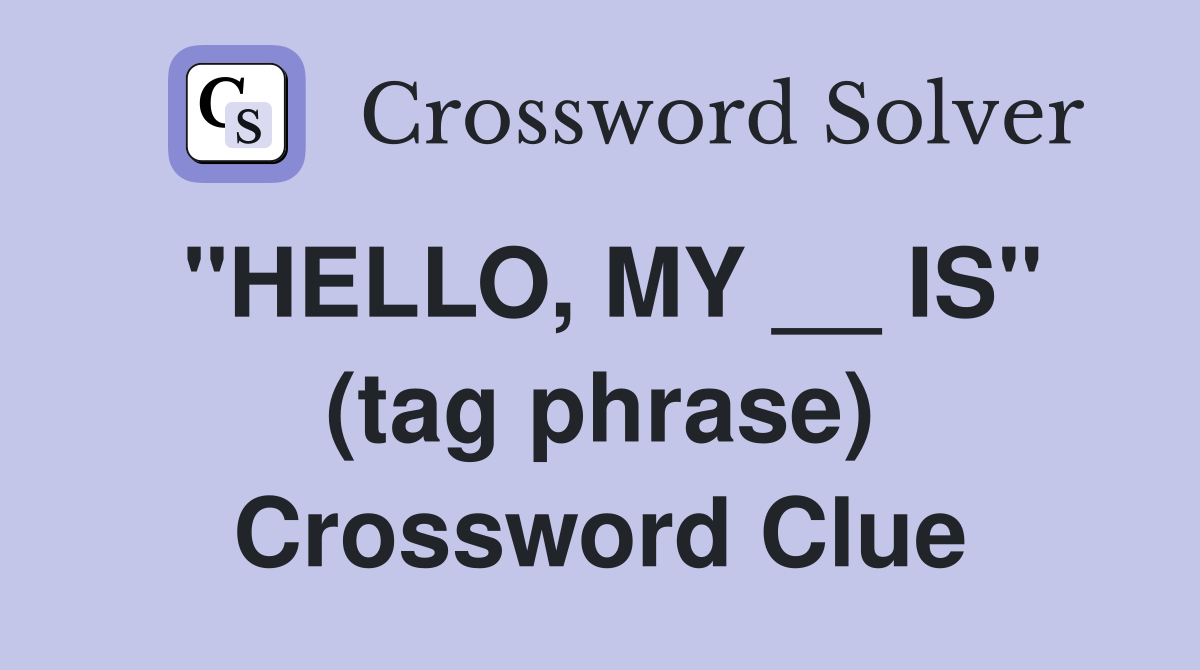 ''HELLO, MY __ IS'' (tag phrase) Crossword Clue
